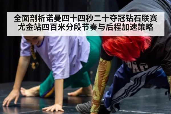 全面剖析诺曼四十四秒二十夺冠钻石联赛尤金站四百米分段节奏与后程加速策略